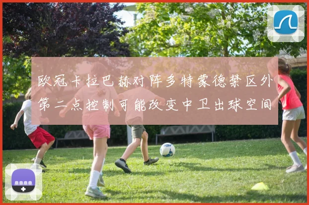 欧冠卡拉巴赫对阵多特蒙德禁区外第二点控制可能改变中卫出球空间