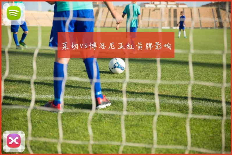 莱切vs博洛尼亚红黄牌影响
